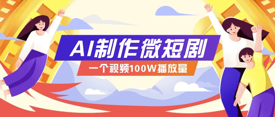 AI制作微短剧实操教程，今年最大风口一个视频100W播放量，附详细实操+变现计划-萤火网创