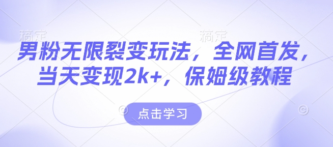 男粉无限裂变玩法，全网首发，当天变现2k+，保姆级教程【永久更新】【揭秘】-萤火网创