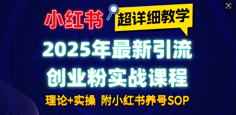 2025年最新小红书引流创业粉实战课程【超详细教学】小白轻松上手，月入1W+，附小红书养号SOP-萤火网创