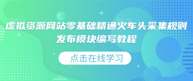 虚拟资源网站零基础精通火车头采集规则发布模块编写教程-萤火网创