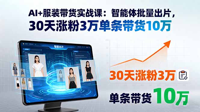 AI+服装带货实战课：智能体批量出片，30天涨粉3万单条带货10万-萤火网创