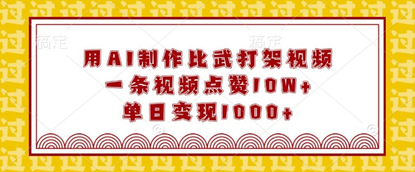 用AI制作比武打架视频，一条视频点赞10W+，单日变现1k【揭秘】-萤火网创