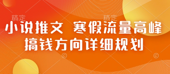 小说推文 寒假流量高峰 搞钱方向详细规划-萤火网创