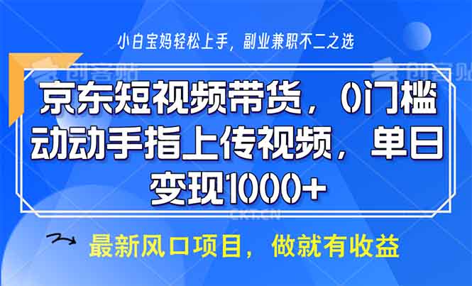 京东短视频带货，0门槛，动动手指上传视频，轻松日入1000+-萤火网创