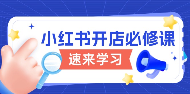 小红书开店必修课，详解开店流程与玩法规则，开启电商变现之旅-萤火网创