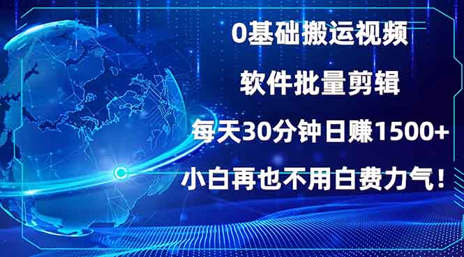 0基础搬运视频，批量剪辑，每天30分钟日赚1500+，小白再也不用白费…-萤火网创