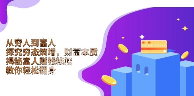 从穷人到富人：探究穷态熵增，财富本质，揭秘富人赚钱秘籍，教你轻松翻身-萤火网创