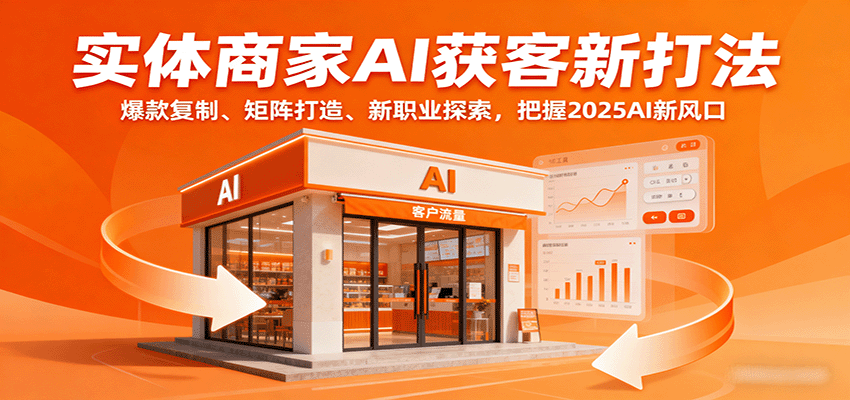 实体商家AI获客新打法：爆款复制、矩阵打造、新职业探索，把握2025AI新风口-萤火网创