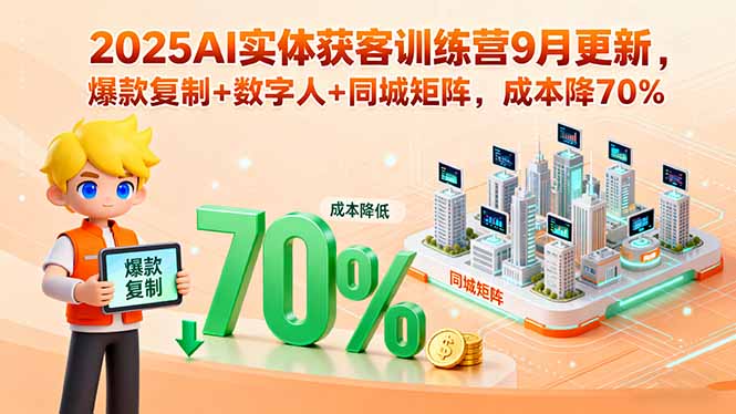 2025AI实体获客训练营9月更新，爆款复制+数字人+同城矩阵，成本降70%-萤火网创