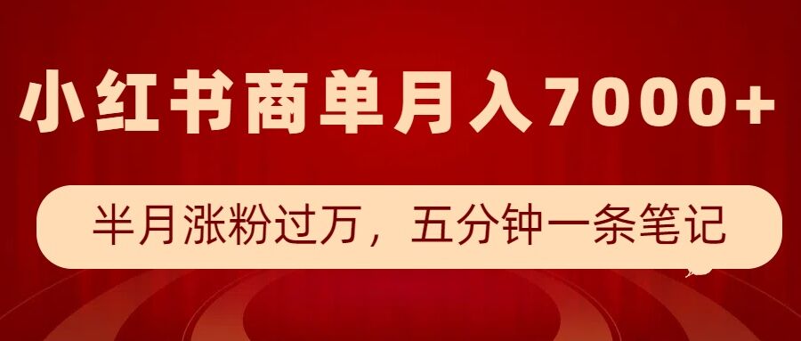 小红书商单最新玩法，半个月涨粉过万，五分钟一条笔记，月入7000+-萤火网创