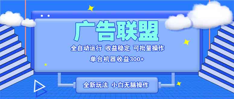 全新广告联盟最新玩法 全自动脚本运行单机300+ 项目稳定新手小白可做-萤火网创