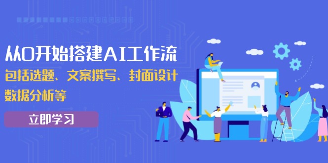 从0开始搭建AI工作流，包括选题、文案撰写、封面设计、数据分析等-萤火网创