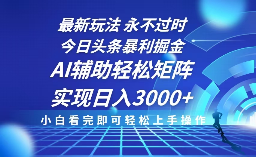 今日头条最新暴利掘金玩法，思路简单，AI辅助，复制粘贴轻松矩阵日入3000+-萤火网创