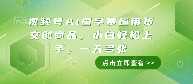 视频号Ai国学赛道带货文创商品，小白轻松上手，一天多张-萤火网创