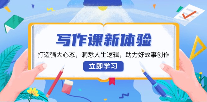 写作课新体验，打造强大心态，洞悉人生逻辑，助力好故事创作-萤火网创