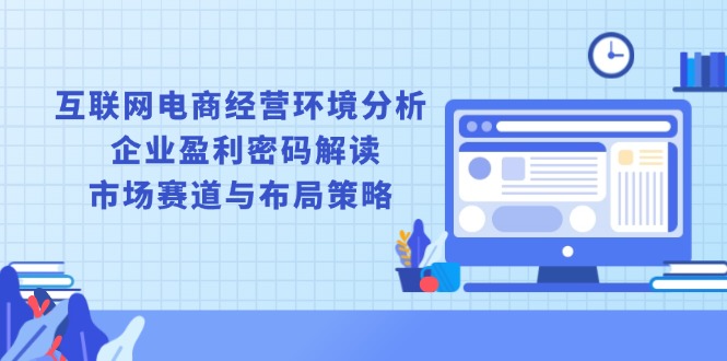 互联网电商经营环境分析, 企业盈利密码解读, 市场赛道与布局策略-萤火网创