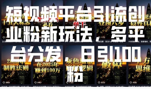 短视频平台引流创业粉新玩法，多平台分发，日引100粉-萤火网创