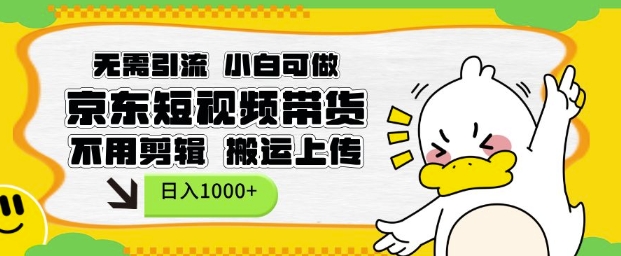 无需引流，小白可做，京东短现频带货，不用剪辑，搬运上传，日入1k【揭秘】-萤火网创