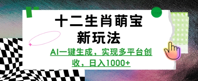 十二生肖萌宝新玩法，AI一键生成，实现多平台创收，日入多张-萤火网创