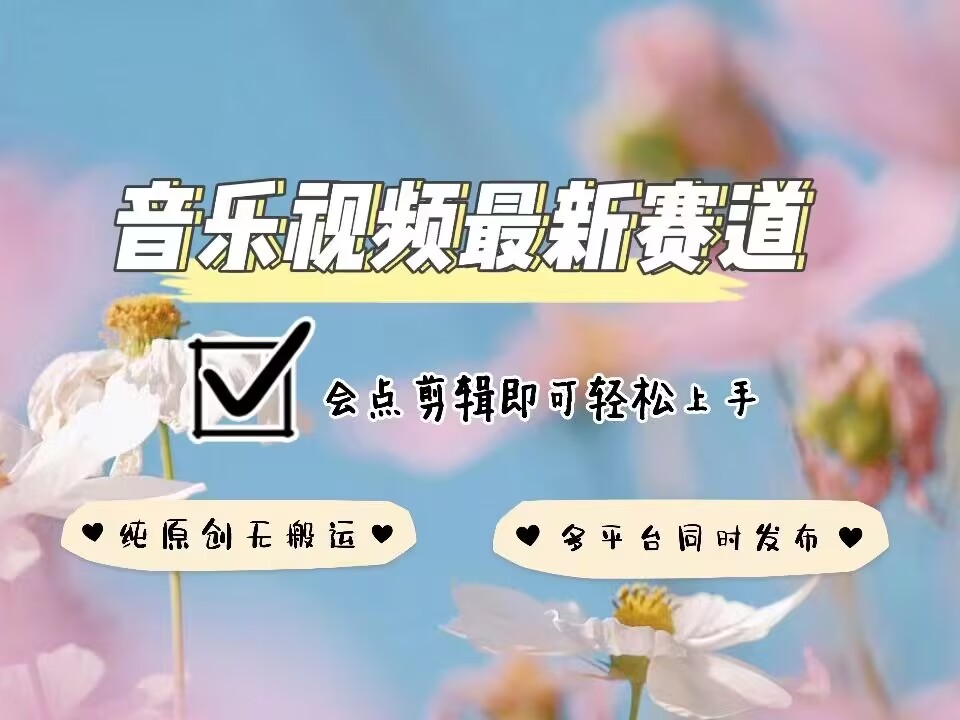 音乐视频赛道最新玩法，纯原创不违规，可所有平台同时发布，会点剪辑即可轻松拿捏-萤火网创