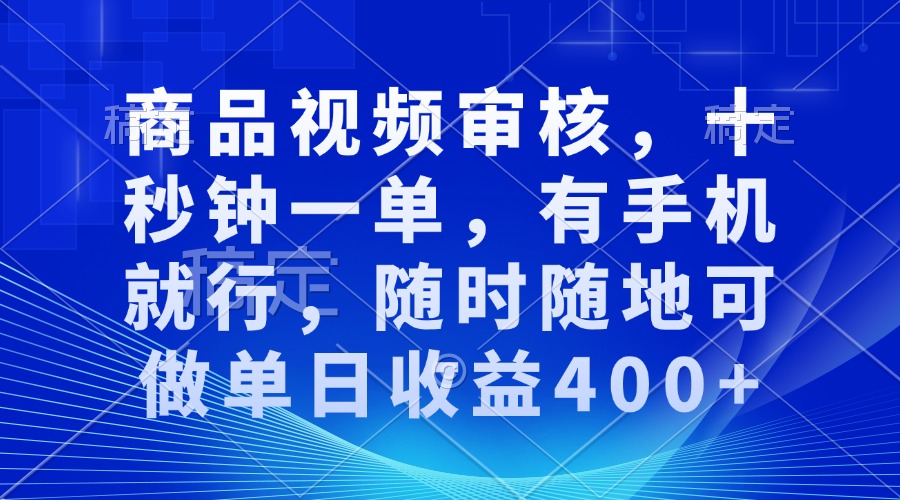 审核视频，十秒钟一单，有手机就行，随时随地可做单日收益400+-萤火网创