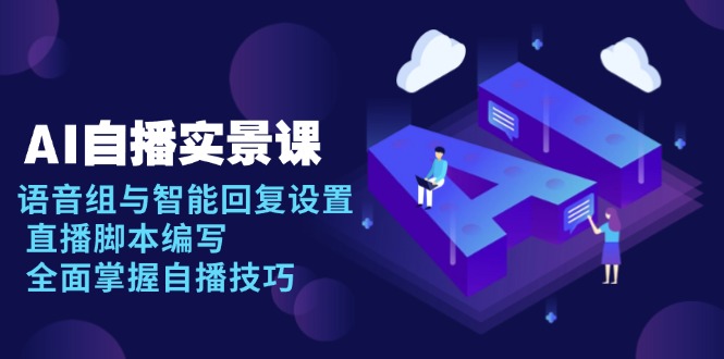 AI 自播 实景课：语音组与智能回复设置, 直播脚本编写, 全面掌握自播技巧-萤火网创