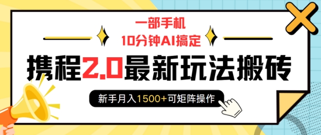一部手机10分钟AI搞定，携程2.0最新玩法搬砖，新手月入1500+可矩阵操作-萤火网创