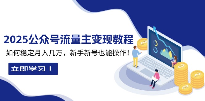 2025众公号流量主变现教程：如何稳定月入几万，新手新号也能操作-萤火网创