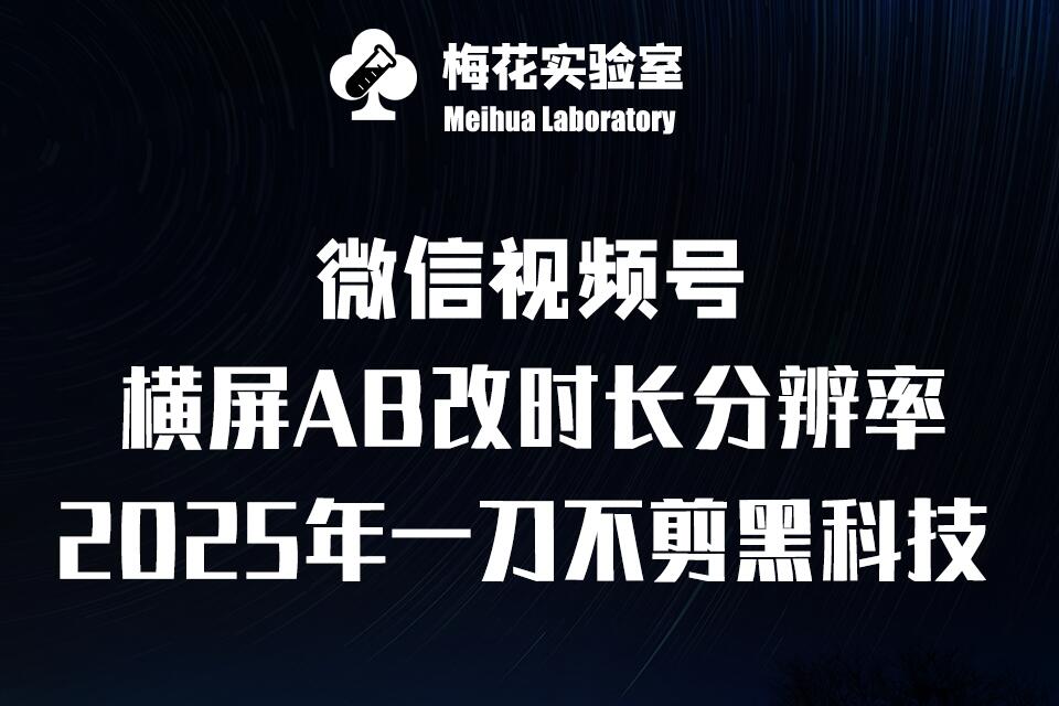 梅花实验室2025视频号最新一刀不剪黑科技，宽屏AB画中画+随机时长+帧率融合玩法-萤火网创