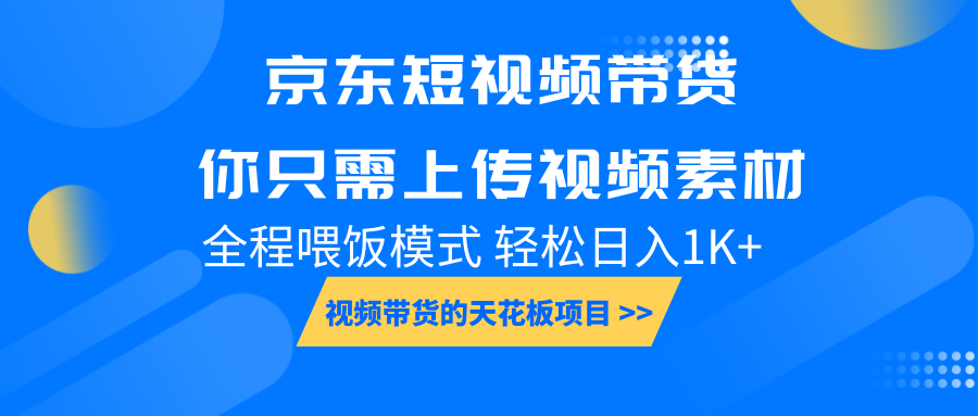 京东短视频带货， 你只需上传视频素材轻松日入1000+， 小白宝妈轻松上手-萤火网创