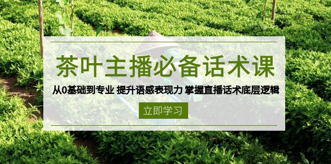 茶叶 主播必备话术课 从0基础到专业 提升语感表现力 掌握直播话术底层逻辑-萤火网创
