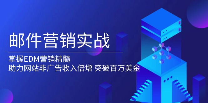 邮件营销实战，掌握EDM营销精髓，助力网站非广告收入倍增，突破百万美金-萤火网创