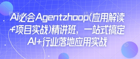 Ai必会Agent(应用解读+项目实战)精讲班，一站式搞定AI+行业落地应用实战-萤火网创