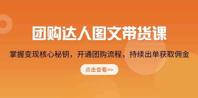 团购 达人图文带货课，掌握变现核心秘钥，开通团购流程，持续出单获取佣金-萤火网创