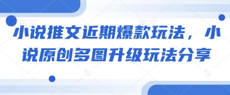 小说推文近期爆款玩法，小说原创多图升级玩法分享-萤火网创