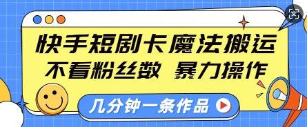 快手短剧卡魔法搬运，不看粉丝数，暴力操作，几分钟一条作品，小白也能快速上手-萤火网创