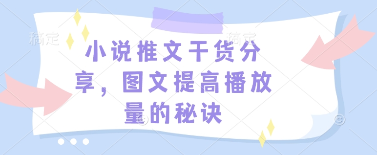 小说推文干货分享，图文提高播放量的秘诀-萤火网创