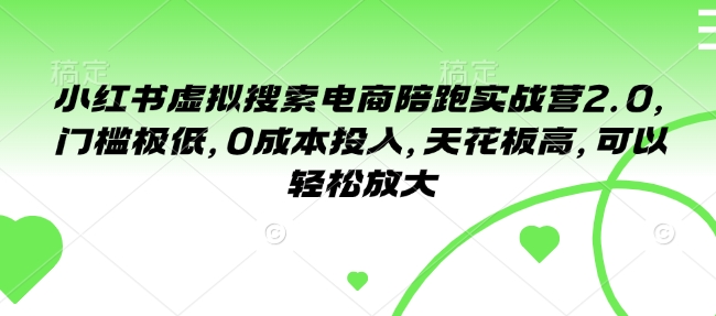 小红书虚拟搜索电商陪跑实战营2.0，门槛极低，0成本投入，天花板高，可以轻松放大-萤火网创