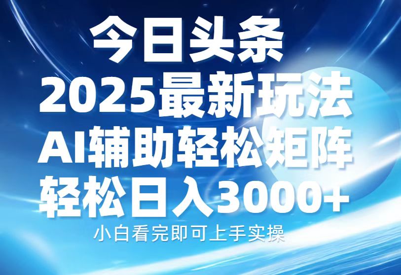 今日头条2025最新玩法，思路简单，复制粘贴，AI辅助，轻松矩阵日入3000+-萤火网创