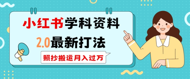 小红书学科资料2.0最新打法，照抄搬运月入过万，可长期操作-萤火网创