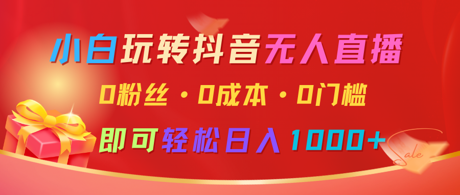 小白玩转抖音无人直播，0粉丝、0成本、0门槛，轻松日入1000+-萤火网创