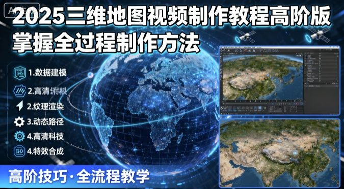 2025三维地图视频制作教程高阶版，掌握全过程制作方法-萤火网创