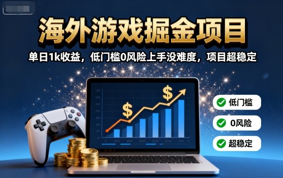 海外游戏掘金项目：单日1k收益，低门槛0风险上手没难度，项目超稳定【揭秘】-萤火网创