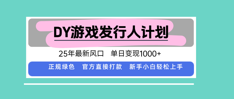 DY游戏发行人计划，25年最新风口，单日变现1000+-萤火网创