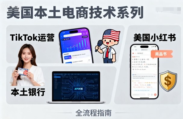 美国本土电商技术，Tiktok 运营篇+美国小红书篇+本土银行篇-萤火网创