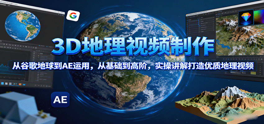 3D地理视频制作，从谷歌地球到AE运用，从基础到高阶，实操讲解打造优质地理视频-萤火网创