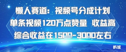 懒人赛道：视频号分成计划单条视频120W点赞量 收益高综合收益在1.5K左右-萤火网创