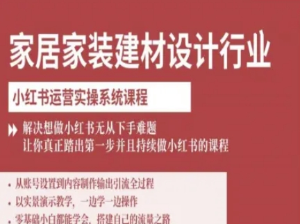 家居家装建材设计行业小红书运营实操系统课程，解决想做小红书无从下手难题让你真正踏出第一步-萤火网创