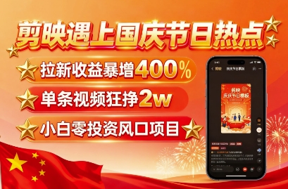 剪映遇上国庆热点，拉新收益暴增400%，单条视频狂挣2W+，无需剪辑基础，几分钟一条作品-萤火网创