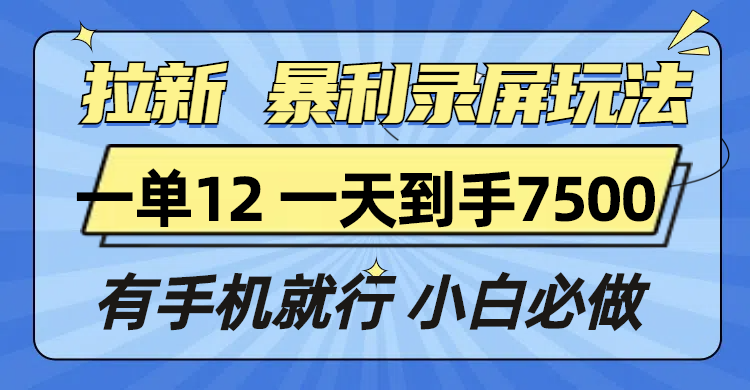 拉新暴利录屏玩法，一单12块，一天到手7500，有手机就行-萤火网创